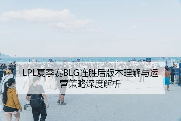 LPL夏季赛BLG连胜后版本理解与运营策略深度解析