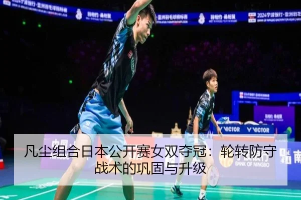 凡尘组合日本公开赛女双夺冠：轮转防守战术的巩固与升级